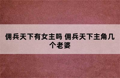 佣兵天下有女主吗 佣兵天下主角几个老婆